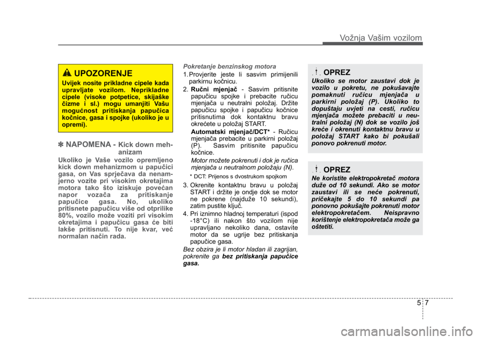 KIA CEED SPORTWAGON 2014 Owners Manual 57
Vožnja Vašim vozilom
✽ NAPOMENA - Kick down meh-
anizam
Ukoliko je Vaše vozilo opremljeno
kick down mehanizmom u papučici
gasa, on Vas sprječava da nenam-
jerno vozite pri visokim okretaji KIA CEED SPORTWAGON 2014 Owners Manual 57
Vožnja Vašim vozilom
✽ NAPOMENA - Kick down meh-
anizam
Ukoliko je Vaše vozilo opremljeno
kick down mehanizmom u papučici
gasa, on Vas sprječava da nenam-
jerno vozite pri visokim okretaji