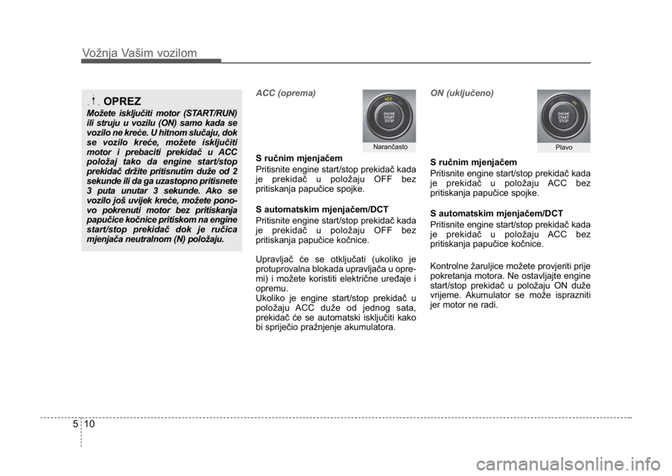 KIA CEED SPORTWAGON 2014 Owners Manual Vožnja Vašim vozilom
105
ACC (oprema)
S ručnim mjenjačem
Pritisnite engine start/stop prekidač kada
je prekidač u položaju OFF bez
pritiskanja papučice spojke.
S automatskim mjenjačem/DCT
Pri KIA CEED SPORTWAGON 2014 Owners Manual Vožnja Vašim vozilom
105
ACC (oprema)
S ručnim mjenjačem
Pritisnite engine start/stop prekidač kada
je prekidač u položaju OFF bez
pritiskanja papučice spojke.
S automatskim mjenjačem/DCT
Pri