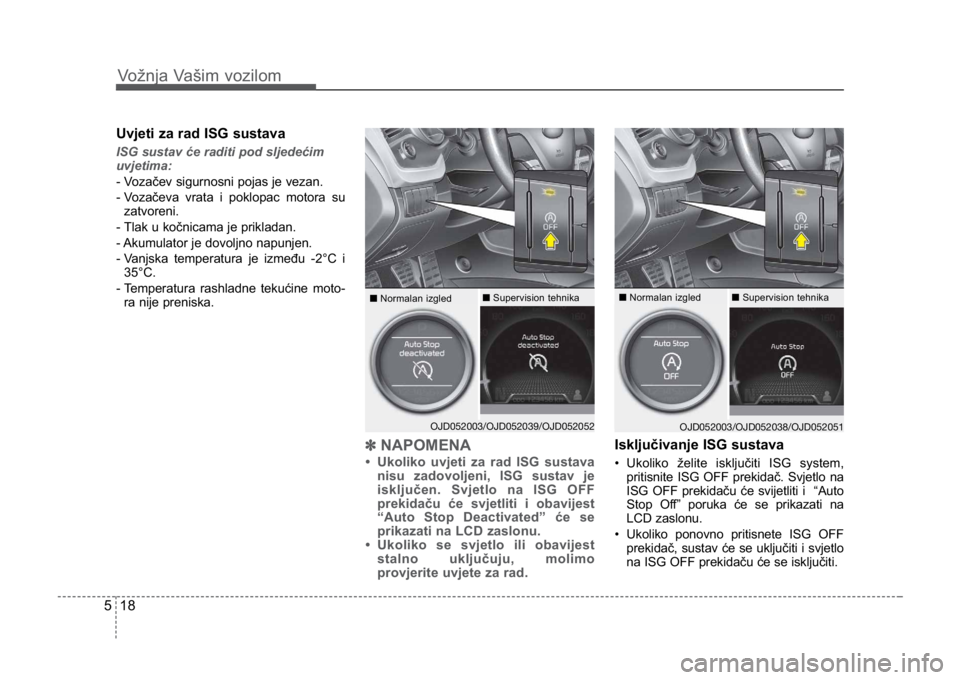 KIA CEED SPORTWAGON 2014 Owners Manual Vožnja Vašim vozilom
185
Uvjeti za rad ISG sustava
ISG sustav će raditi pod sljedećim
uvjetima:
- Vozačev sigurnosni pojas je vezan.
- V
ozačeva vrata i poklopac motora su
zatvoreni.
- Tlak u k KIA CEED SPORTWAGON 2014 Owners Manual Vožnja Vašim vozilom
185
Uvjeti za rad ISG sustava
ISG sustav će raditi pod sljedećim
uvjetima:
- Vozačev sigurnosni pojas je vezan.
- V
ozačeva vrata i poklopac motora su
zatvoreni.
- Tlak u k