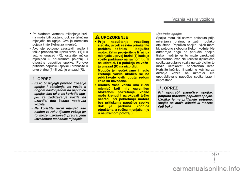 KIA CEED SPORTWAGON 2014  Owners Manual 521
Vožnja Vašim vozilom
•Pri hladnom vremenu mijenjanje brzi-
na može biti otežano dok se tekućina
mjenjača ne ugrije. Ovo je normalna
pojava i nije štetna za mjenjač. 
• Ako ste potpuno 