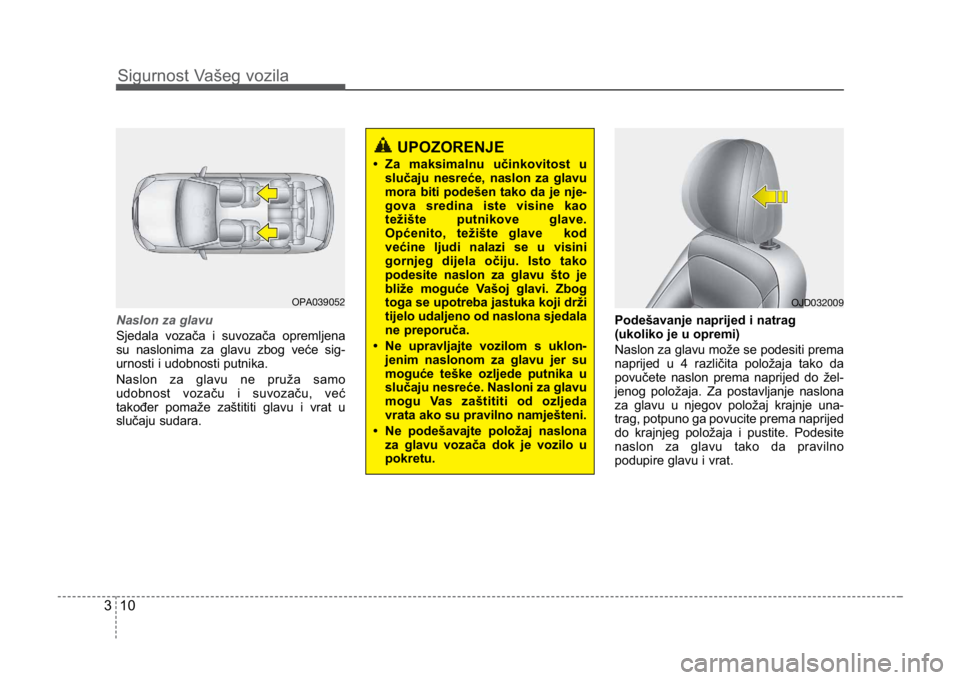 KIA CEED SPORTWAGON 2014 Owners Manual Sigurnost Vašeg vozila
103
Naslon za glavu
Sjedala vozača i suvozača opremljena
su naslonima za glavu zbog veće sig-
urnosti i udobnosti putnika. 
Naslon za glavu ne pruža samo
udobnost vozaču i