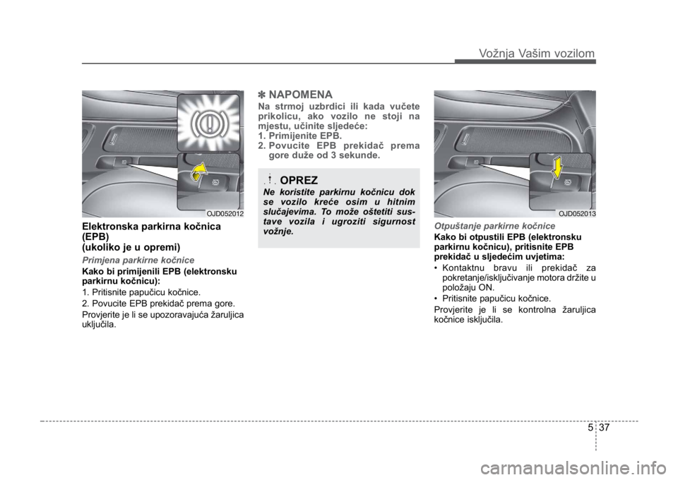 KIA CEED SPORTWAGON 2014 Owners Manual 537
Vožnja Vašim vozilom
Elektronska parkirna kočnica
(EPB)
(ukoliko je u opremi)
Primjena parkirne kočnice
Kako bi primijenili EPB (elektronsku
parkirnu kočnicu):
1. Pritisnite papučicu kočnic KIA CEED SPORTWAGON 2014 Owners Manual 537
Vožnja Vašim vozilom
Elektronska parkirna kočnica
(EPB)
(ukoliko je u opremi)
Primjena parkirne kočnice
Kako bi primijenili EPB (elektronsku
parkirnu kočnicu):
1. Pritisnite papučicu kočnic