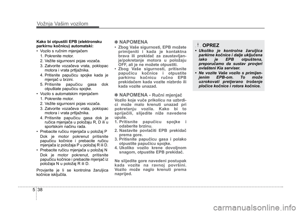 KIA CEED SPORTWAGON 2014 Owners Manual Vožnja Vašim vozilom
385
Kako bi otpustili EPB (elektronsku
parkirnu kočnicu) automatski:
• Vozilo s ručnim mjenjačem1. Pokrenite motor.
2. Vežite sigurnosni pojas vozača.
3. Zatvorite voza KIA CEED SPORTWAGON 2014 Owners Manual Vožnja Vašim vozilom
385
Kako bi otpustili EPB (elektronsku
parkirnu kočnicu) automatski:
• Vozilo s ručnim mjenjačem1. Pokrenite motor.
2. Vežite sigurnosni pojas vozača.
3. Zatvorite voza