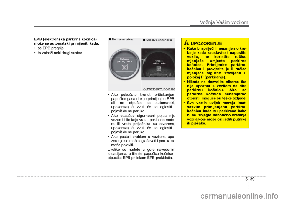 KIA CEED SPORTWAGON 2014 Owners Manual 539
Vožnja Vašim vozilom
EPB (elektronska parkirna kočnica)
može se automatski primijeniti kada:
• se EPB pregrije
• to zatraži neki drugi sustav• Ako pokušate krenuti pritiskanjempapuči KIA CEED SPORTWAGON 2014 Owners Manual 539
Vožnja Vašim vozilom
EPB (elektronska parkirna kočnica)
može se automatski primijeniti kada:
• se EPB pregrije
• to zatraži neki drugi sustav• Ako pokušate krenuti pritiskanjempapuči