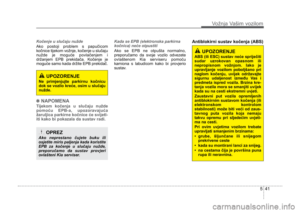 KIA CEED SPORTWAGON 2014  Owners Manual 541
Vožnja Vašim vozilom
Kočenje u slučaju nužde
Ako postoji problem s papučicom
kočnice tijekom vožnje, kočenje u slučaju
nužde je moguće povlačenjem i
držanjem EPB prekidača. Kočenje