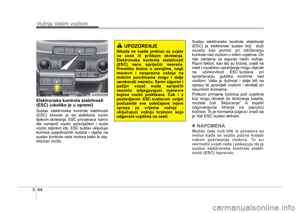 KIA CEED SPORTWAGON 2014  Owners Manual Vožnja Vašim vozilom
445
Elektronska kontrola stabilnosti
(ESC) (ukoliko je u opremi)
Sustav elektronske kontrole stabilnosti
(ESC) stvoren je da stabilizira vozilo
tijekom skretanja. ESC provjerava
