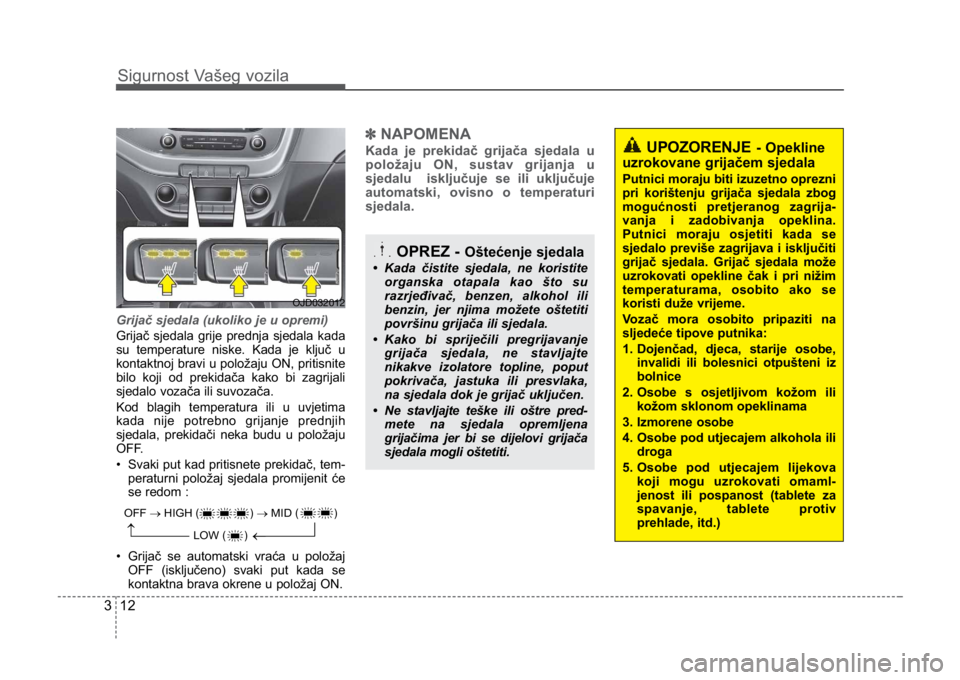 KIA CEED SPORTWAGON 2014 Owners Guide Sigurnost Vašeg vozila
123
Grijač sjedala (ukoliko je u opremi)
Grijač sjedala grije prednja sjedala kada
su temperature niske. Kada je ključ u
kontaktnoj bravi u položaju ON, pritisnite
bilo koj
