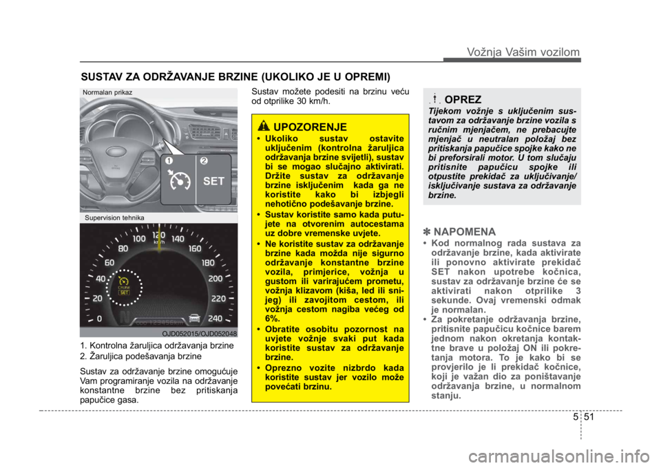 KIA CEED SPORTWAGON 2014  Owners Manual 551
Vožnja Vašim vozilom
1. Kontrolna žaruljica održavanja brzine
2. Žaruljica podešavanja brzine
Sustav za održavanje brzine omogućuje
Vam programiranje vozila na održavanje
konstantne brzin
