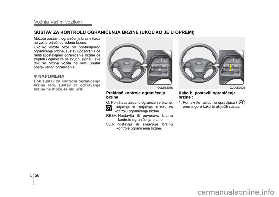 KIA CEED SPORTWAGON 2014  Owners Manual Vožnja Vašim vozilom
565
Možete postaviti ograničenje brzine kada
ne želite prijeći određenu brzinu.
Ukoliko vozite brže od postavljenog
ograničenja brzine, sustav upozorenja će
raditi (post