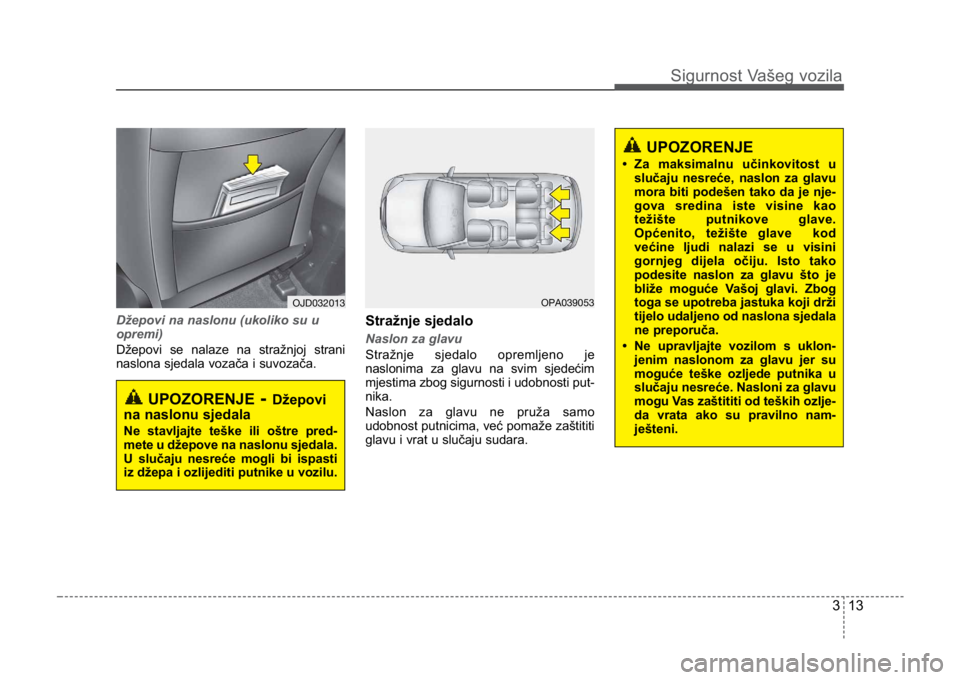 KIA CEED SPORTWAGON 2014 Owners Guide 313
Sigurnost Vašeg vozila
Džepovi na naslonu (ukoliko su u
opremi)
Džepovi se nalaze na stražnjoj strani
naslona sjedala vozača i suvozača.Stražnje sjedalo 
Naslon za glavu
Stražnje sjedalo o