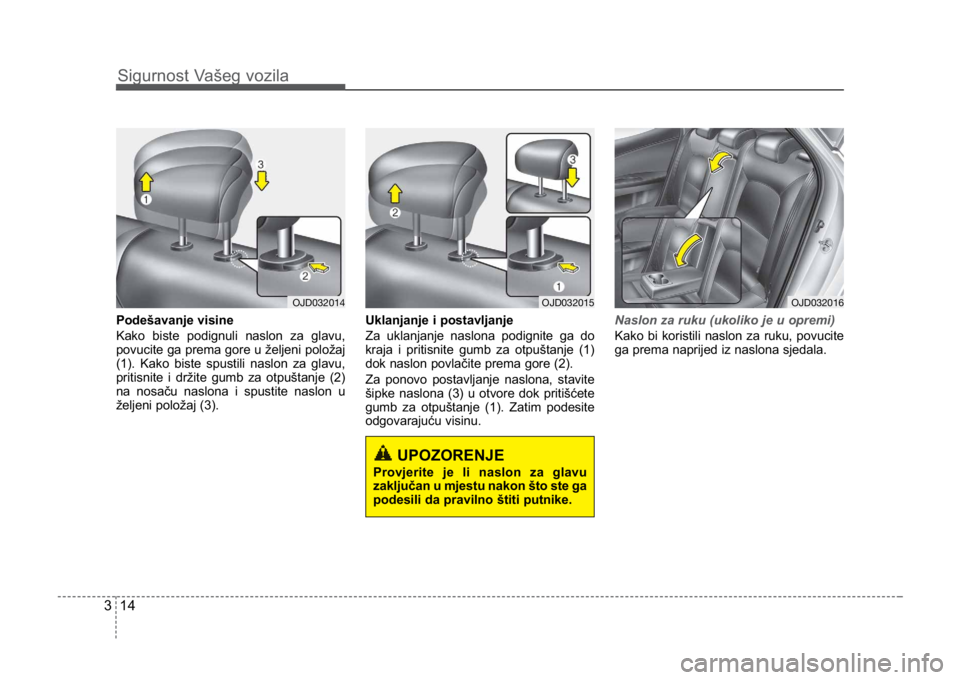 KIA CEED SPORTWAGON 2014 Owners Guide Sigurnost Vašeg vozila
143
Podešavanje visine
Kako biste podignuli naslon za glavu,
povucite ga prema gore u željeni položaj
(1). Kako biste spustili naslon za glavu,
pritisnite i držite gumb za 