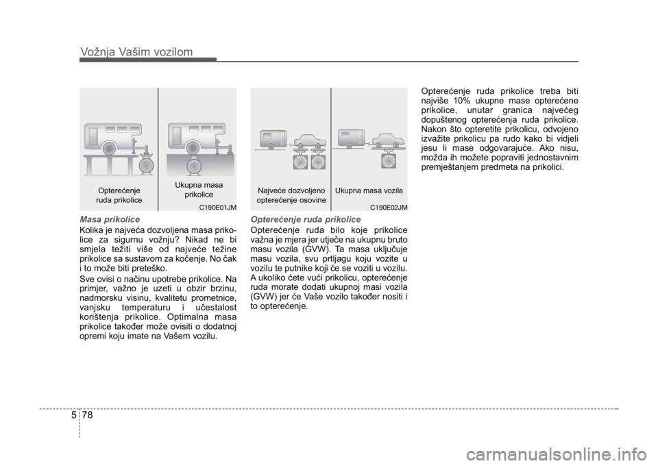 KIA CEED SPORTWAGON 2014 Owners Manual Vožnja Vašim vozilom
785
Masa prikolice
Kolika je najveća dozvoljena masa priko-
lice za sigurnu vožnju? Nikad ne bi
smjela težiti više od najveće težine
prikolice sa sustavom za kočenje. No KIA CEED SPORTWAGON 2014 Owners Manual Vožnja Vašim vozilom
785
Masa prikolice
Kolika je najveća dozvoljena masa priko-
lice za sigurnu vožnju? Nikad ne bi
smjela težiti više od najveće težine
prikolice sa sustavom za kočenje. No