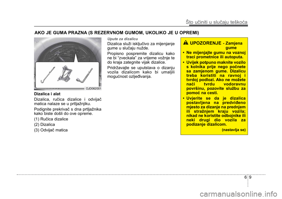 KIA CEED SPORTWAGON 2014 Owners Manual 69
Što učiniti u slučaju teškoća
AKO JE GUMA PRAZNA (S REZERVNOM GUMOM, UKOLIKO JE U OPREMI)
Dizalica i alat
Dizalica, ručica dizalice i odvijač
matica nalaze se u prtljažnjiku.
Podignite pre KIA CEED SPORTWAGON 2014 Owners Manual 69
Što učiniti u slučaju teškoća
AKO JE GUMA PRAZNA (S REZERVNOM GUMOM, UKOLIKO JE U OPREMI)
Dizalica i alat
Dizalica, ručica dizalice i odvijač
matica nalaze se u prtljažnjiku.
Podignite pre