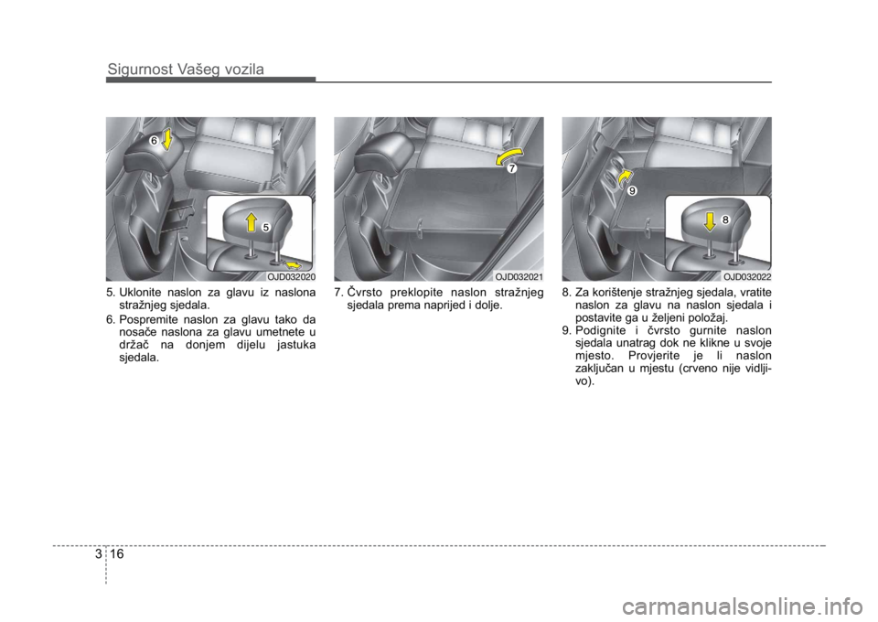KIA CEED SPORTWAGON 2014 Owners Guide Sigurnost Vašeg vozila
163
5. Uklonite naslon za glavu iz naslonastražnjeg sjedala.
6. Pospremite naslon za glavu tako da nosače naslona za glavu umetnete u
držač na donjem dijelu jastuka
sjedala
