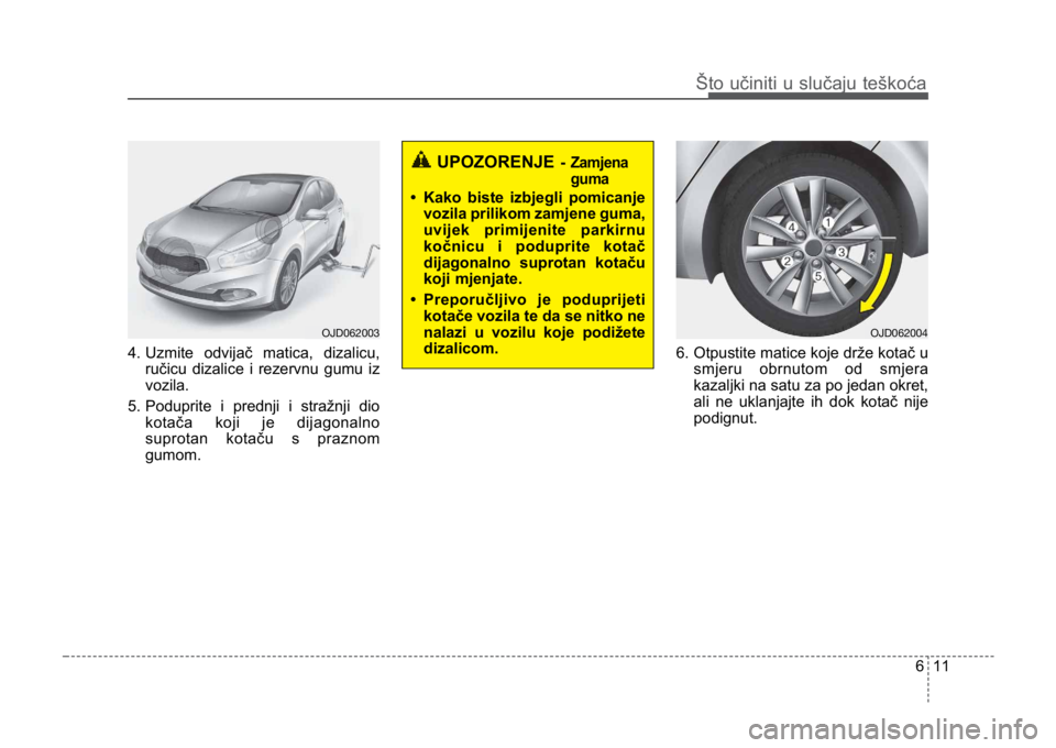 KIA CEED SPORTWAGON 2014 Owners Manual 611
Što učiniti u slučaju teškoća
4. Uzmite odvijač matica, dizalicu,ručicu dizalice i rezervnu gumu iz
vozila.
5. Poduprite i prednji i stražnji dio kotača koji je dijagonalno
suprotan kota KIA CEED SPORTWAGON 2014 Owners Manual 611
Što učiniti u slučaju teškoća
4. Uzmite odvijač matica, dizalicu,ručicu dizalice i rezervnu gumu iz
vozila.
5. Poduprite i prednji i stražnji dio kotača koji je dijagonalno
suprotan kota