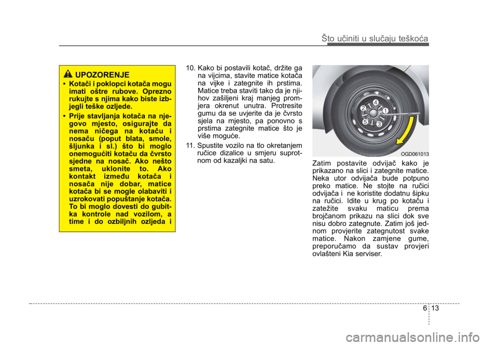 KIA CEED SPORTWAGON 2014 Owners Manual 613
Što učiniti u slučaju teškoća
10. Kako bi postavili kotač, držite gana vijcima, stavite matice kotača
na vijke i zategnite ih prstima.
Matice treba staviti tako da je nji-
hov zašiljeni k KIA CEED SPORTWAGON 2014 Owners Manual 613
Što učiniti u slučaju teškoća
10. Kako bi postavili kotač, držite gana vijcima, stavite matice kotača
na vijke i zategnite ih prstima.
Matice treba staviti tako da je nji-
hov zašiljeni k