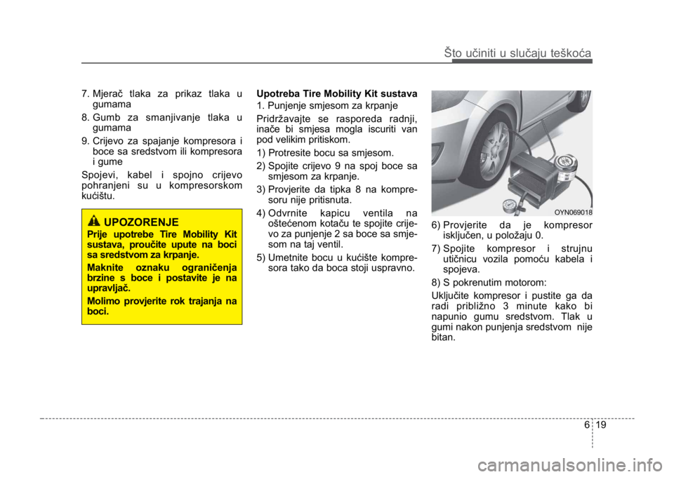 KIA CEED SPORTWAGON 2014 Owners Manual 619
Što učiniti u slučaju teškoća
7. Mjerač tlaka za prikaz tlaka ugumama
8. Gumb za smanjivanje tlaka u gumama
9. Crijevo za spajanje kompresora i boce sa sredstvom ili kompresora
i gume
Spojev KIA CEED SPORTWAGON 2014 Owners Manual 619
Što učiniti u slučaju teškoća
7. Mjerač tlaka za prikaz tlaka ugumama
8. Gumb za smanjivanje tlaka u gumama
9. Crijevo za spajanje kompresora i boce sa sredstvom ili kompresora
i gume
Spojev