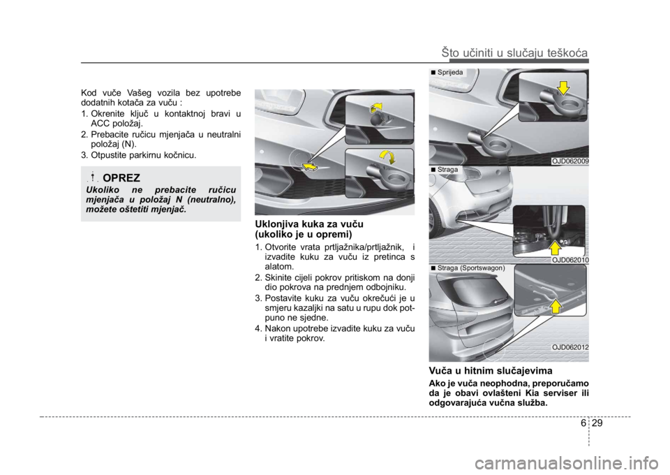 KIA CEED SPORTWAGON 2014 Owners Manual Kod vuče Vašeg vozila bez upotrebe
dodatnih kotača za vuču :
1. Okrenite ključ u kontaktnoj bravi uACC položaj.
2. Prebacite ručicu mjenjača u neutralni položaj (N).
3. Otpustite parkirnu ko KIA CEED SPORTWAGON 2014 Owners Manual Kod vuče Vašeg vozila bez upotrebe
dodatnih kotača za vuču :
1. Okrenite ključ u kontaktnoj bravi uACC položaj.
2. Prebacite ručicu mjenjača u neutralni položaj (N).
3. Otpustite parkirnu ko