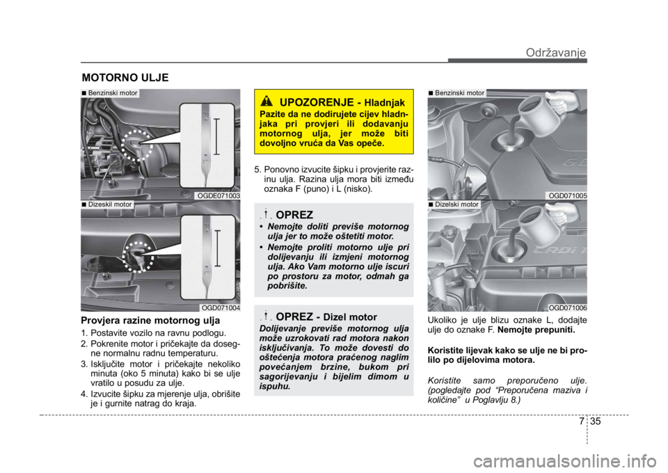 KIA CEED SPORTWAGON 2014 Owners Manual 735
Održavanje
MOTORNO ULJE
Provjera razine motornog ulja
1. Postavite vozilo na ravnu podlogu.
2. Pokrenite motor i pričekajte da doseg-ne normalnu radnu temperaturu.
3. Isključite motor i prič KIA CEED SPORTWAGON 2014 Owners Manual 735
Održavanje
MOTORNO ULJE
Provjera razine motornog ulja
1. Postavite vozilo na ravnu podlogu.
2. Pokrenite motor i pričekajte da doseg-ne normalnu radnu temperaturu.
3. Isključite motor i prič