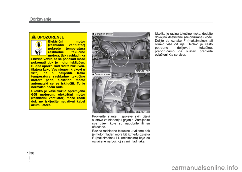 KIA CEED SPORTWAGON 2014 Owners Manual Održavanje
387
Provjerite stanje i spojeve svih cijevi
sustava za hlađenje i grijanje. Zamijenite
sve cijevi koje su nabubrile ili su
oštećene.
Razina rashladne tekućine u vrijeme dok
je motor hl KIA CEED SPORTWAGON 2014 Owners Manual Održavanje
387
Provjerite stanje i spojeve svih cijevi
sustava za hlađenje i grijanje. Zamijenite
sve cijevi koje su nabubrile ili su
oštećene.
Razina rashladne tekućine u vrijeme dok
je motor hl
