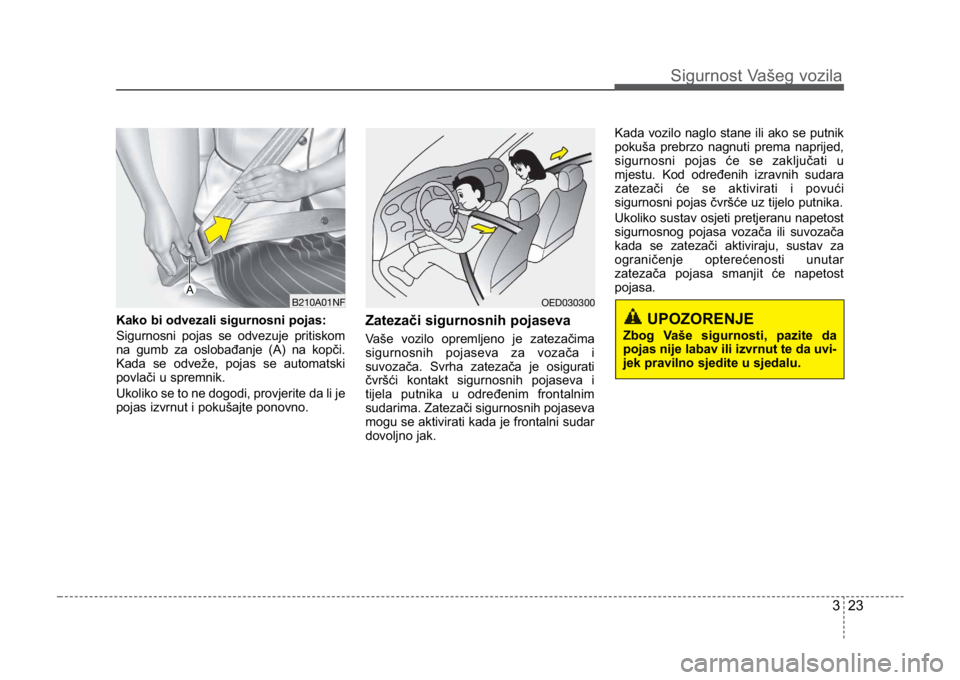 KIA CEED SPORTWAGON 2014 Service Manual 323
Sigurnost Vašeg vozila
Kako bi odvezali sigurnosni pojas:
Sigurnosni pojas se odvezuje pritiskom
na gumb za oslobađanje (A) na kopči.
Kada se odveže, pojas se automatski
povlači u spremnik.
U KIA CEED SPORTWAGON 2014 Service Manual 323
Sigurnost Vašeg vozila
Kako bi odvezali sigurnosni pojas:
Sigurnosni pojas se odvezuje pritiskom
na gumb za oslobađanje (A) na kopči.
Kada se odveže, pojas se automatski
povlači u spremnik.
U
