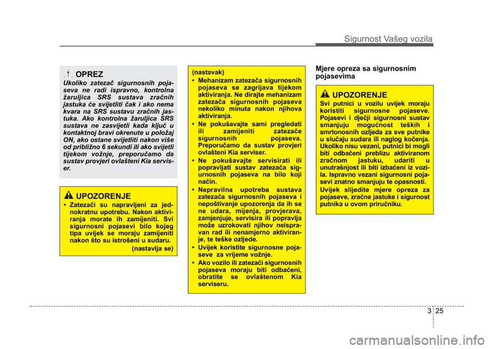 KIA CEED SPORTWAGON 2014 Service Manual 325
Sigurnost Vašeg vozila
Mjere opreza sa sigurnosnim
pojasevimaOPREZ
Ukoliko zatezač sigurnosnih poja-
seva ne radi ispravno, kontrolna
žaruljica SRS sustava zračnih
jastuka će svijetliti čak KIA CEED SPORTWAGON 2014 Service Manual 325
Sigurnost Vašeg vozila
Mjere opreza sa sigurnosnim
pojasevimaOPREZ
Ukoliko zatezač sigurnosnih poja-
seva ne radi ispravno, kontrolna
žaruljica SRS sustava zračnih
jastuka će svijetliti čak