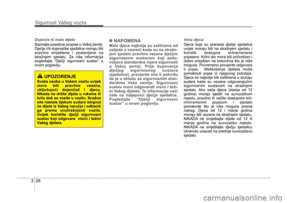 KIA CEED SPORTWAGON 2014 Service Manual Sigurnost Vašeg vozila
263
Dojenče ili malo dijete
Saznajte posebne propise u Vašoj zemlji.
Dječje i/ili dojenačke sjedalice moraju biti
pravilno smještene i postavljene na
stražnjem sjedalu. Z KIA CEED SPORTWAGON 2014 Service Manual Sigurnost Vašeg vozila
263
Dojenče ili malo dijete
Saznajte posebne propise u Vašoj zemlji.
Dječje i/ili dojenačke sjedalice moraju biti
pravilno smještene i postavljene na
stražnjem sjedalu. Z