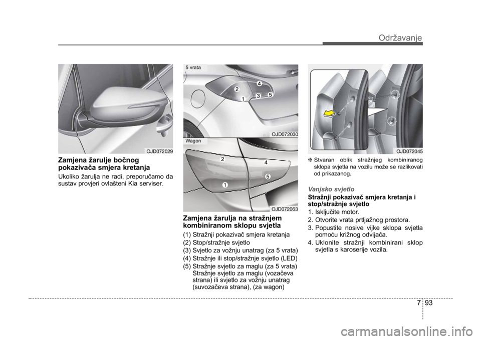 KIA CEED SPORTWAGON 2014 Owners Manual 793
Održavanje
Zamjena žarulje bočnog
pokazivača smjera kretanja
Ukoliko žarulja ne radi, preporučamo da
sustav provjeri ovlašteni Kia serviser.
Zamjena žarulja na stražnjem
kombiniranom sk KIA CEED SPORTWAGON 2014 Owners Manual 793
Održavanje
Zamjena žarulje bočnog
pokazivača smjera kretanja
Ukoliko žarulja ne radi, preporučamo da
sustav provjeri ovlašteni Kia serviser.
Zamjena žarulja na stražnjem
kombiniranom sk