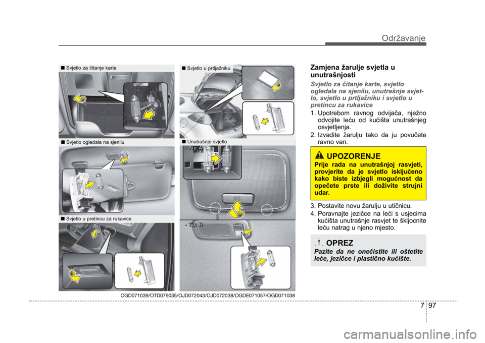 KIA CEED SPORTWAGON 2014 Owners Manual 797
Održavanje
Zamjena žarulje svjetla u
unutrašnjosti
Svjetlo za čitanje karte, svjetlo
ogledala na sjenilu, unutrašnje svjet-
lo, svjetlo u prtljažniku i svjetlo u
pretincu za rukavice
1. Upo KIA CEED SPORTWAGON 2014 Owners Manual 797
Održavanje
Zamjena žarulje svjetla u
unutrašnjosti
Svjetlo za čitanje karte, svjetlo
ogledala na sjenilu, unutrašnje svjet-
lo, svjetlo u prtljažniku i svjetlo u
pretincu za rukavice
1. Upo