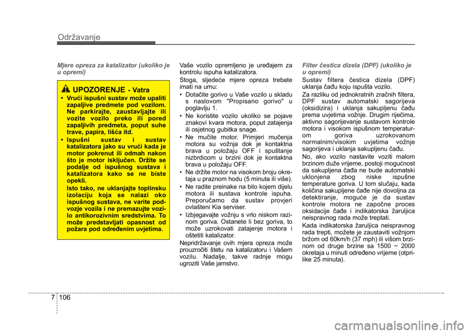KIA CEED SPORTWAGON 2014 Owners Manual Održavanje
1067
Mjere opreza za katalizator (ukoliko je
u opremi)Vaše vozilo opremljeno je uređajem za
kontrolu ispuha katalizatora.
Stoga, sljedeće mjere opreza trebate
imati na umu:
•
Dotačit KIA CEED SPORTWAGON 2014 Owners Manual Održavanje
1067
Mjere opreza za katalizator (ukoliko je
u opremi)Vaše vozilo opremljeno je uređajem za
kontrolu ispuha katalizatora.
Stoga, sljedeće mjere opreza trebate
imati na umu:
•
Dotačit
