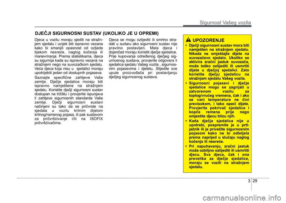 KIA CEED SPORTWAGON 2014 Service Manual 329
Sigurnost Vašeg vozila
DJEČJI SIGURNOSNI SUSTAV (UKOLIKO JE U OPREMI)
Djeca u vozilu moraju sjediti na stražn-
jem sjedalu i uvijek biti ispravno vezana
kako bi smanjili opasnost od ozljede
tij KIA CEED SPORTWAGON 2014 Service Manual 329
Sigurnost Vašeg vozila
DJEČJI SIGURNOSNI SUSTAV (UKOLIKO JE U OPREMI)
Djeca u vozilu moraju sjediti na stražn-
jem sjedalu i uvijek biti ispravno vezana
kako bi smanjili opasnost od ozljede
tij