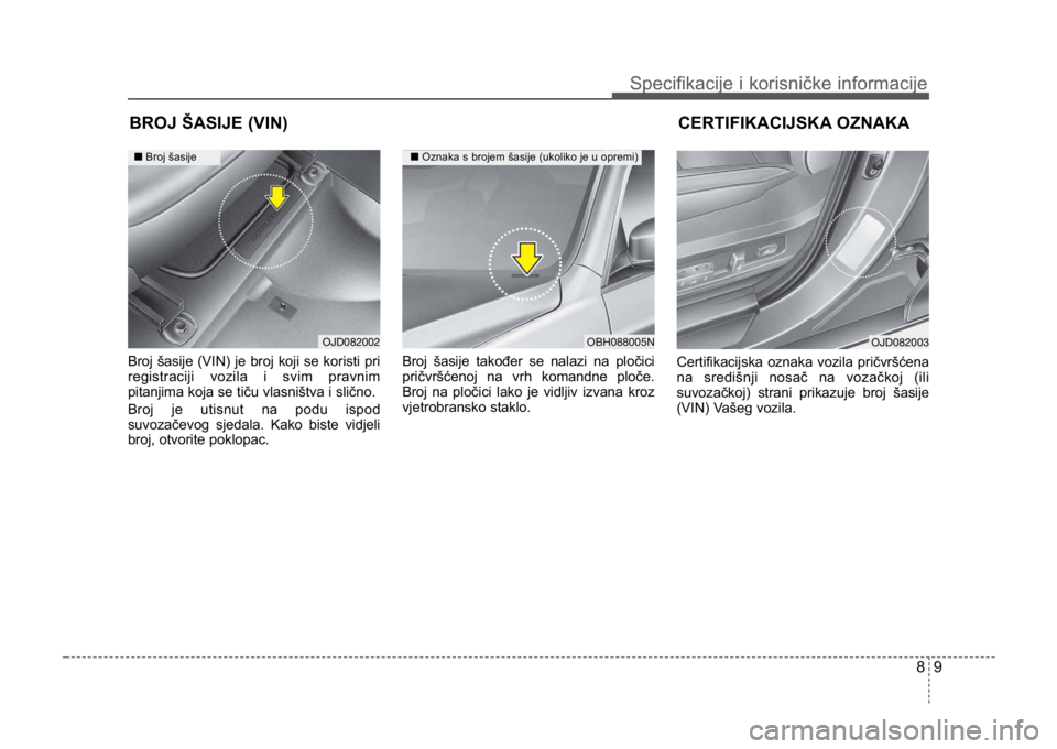 KIA CEED SPORTWAGON 2014 Owners Manual 89
Specifikacije i korisničke informacije
Broj šasije (VIN) je broj koji se koristi pri
registraciji vozila i svim pravnim
pitanjima koja se tiču vlasništva i slično.
Broj je utisnut na podu ispo KIA CEED SPORTWAGON 2014 Owners Manual 89
Specifikacije i korisničke informacije
Broj šasije (VIN) je broj koji se koristi pri
registraciji vozila i svim pravnim
pitanjima koja se tiču vlasništva i slično.
Broj je utisnut na podu ispo