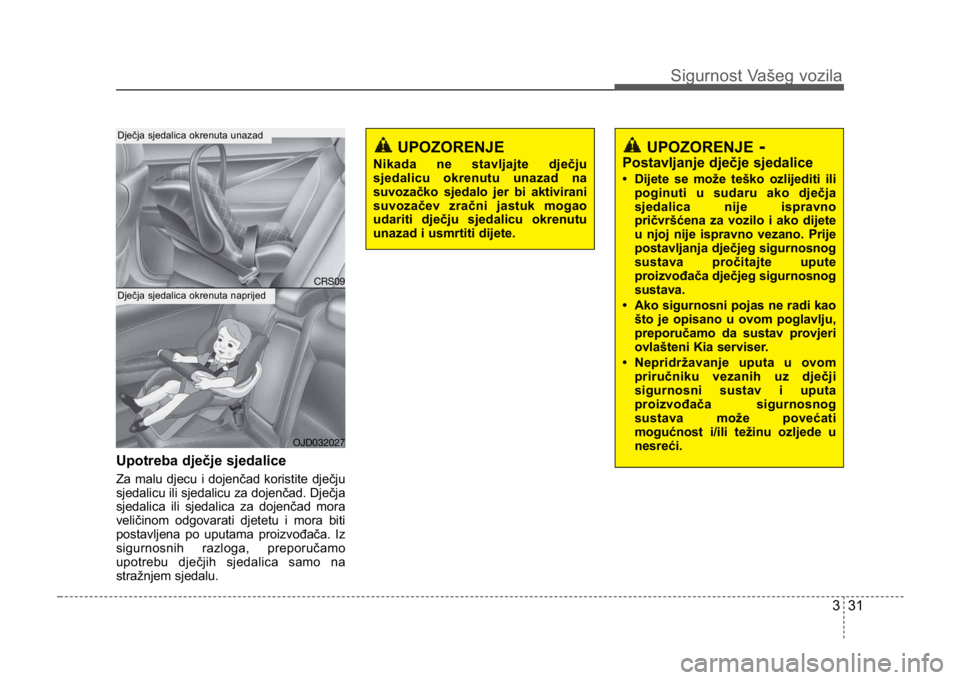 KIA CEED SPORTWAGON 2014 Workshop Manual 331
Sigurnost Vašeg vozila
Upotreba dječje sjedalice
Za malu djecu i dojenčad koristite dječju
sjedalicu ili sjedalicu za dojenčad. Dječja
sjedalica ili sjedalica za dojenčad mora
veličinom od