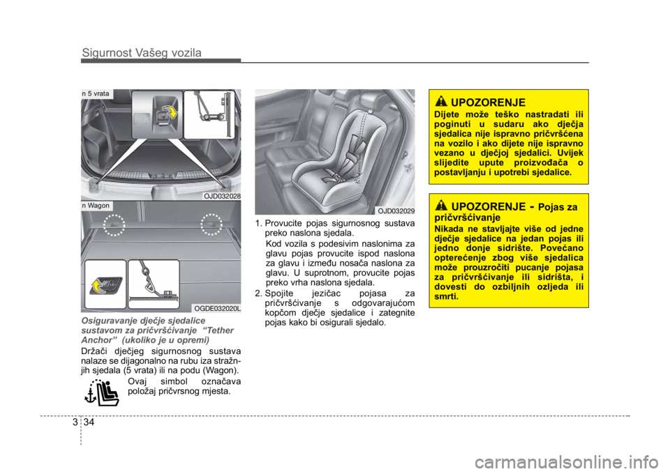 KIA CEED SPORTWAGON 2014 Workshop Manual Sigurnost Vašeg vozila
343
Osiguravanje dječje sjedalice
sustavom za pričvršćivanje  “Tether
Anchor”  (ukoliko je u opremi) 
Držači dječjeg sigurnosnog sustava
nalaze se dijagonalno na rub