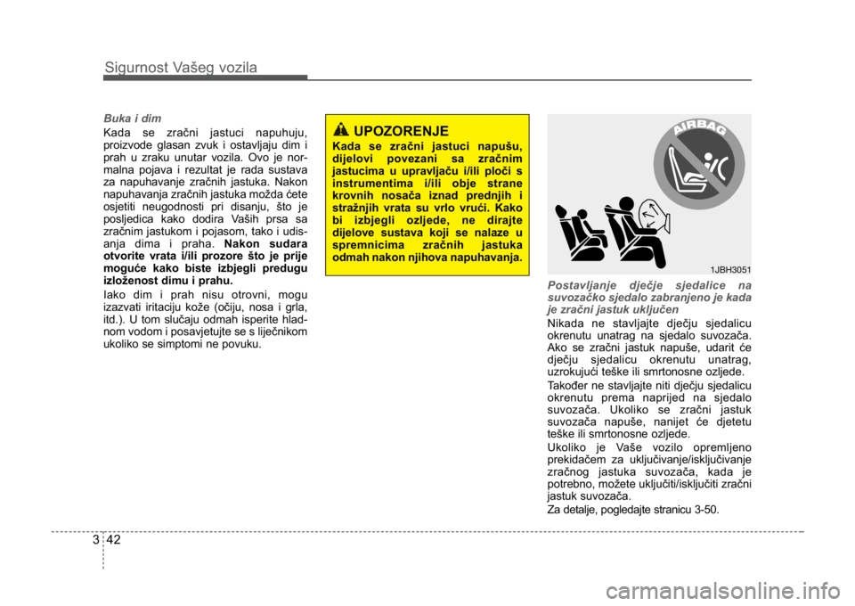 KIA CEED SPORTWAGON 2014 Repair Manual Sigurnost Vašeg vozila
423
Buka i dim
Kada se zračni jastuci napuhuju,
proizvode glasan zvuk i ostavljaju dim i
prah u zraku unutar vozila. Ovo je nor-
malna pojava i rezultat je rada sustava
za nap