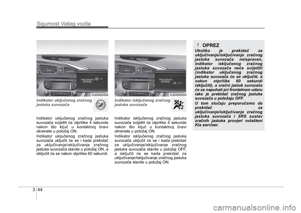 KIA CEED SPORTWAGON 2014 Repair Manual Sigurnost Vašeg vozila
443
Indikator uključenog zračnog  
jastuka suvozača
Indikator uključenog zračnog jastuka
suvozača svijetlit će otprilike 4 sekunde
nakon što ključ u kontaktnoj bravi
o