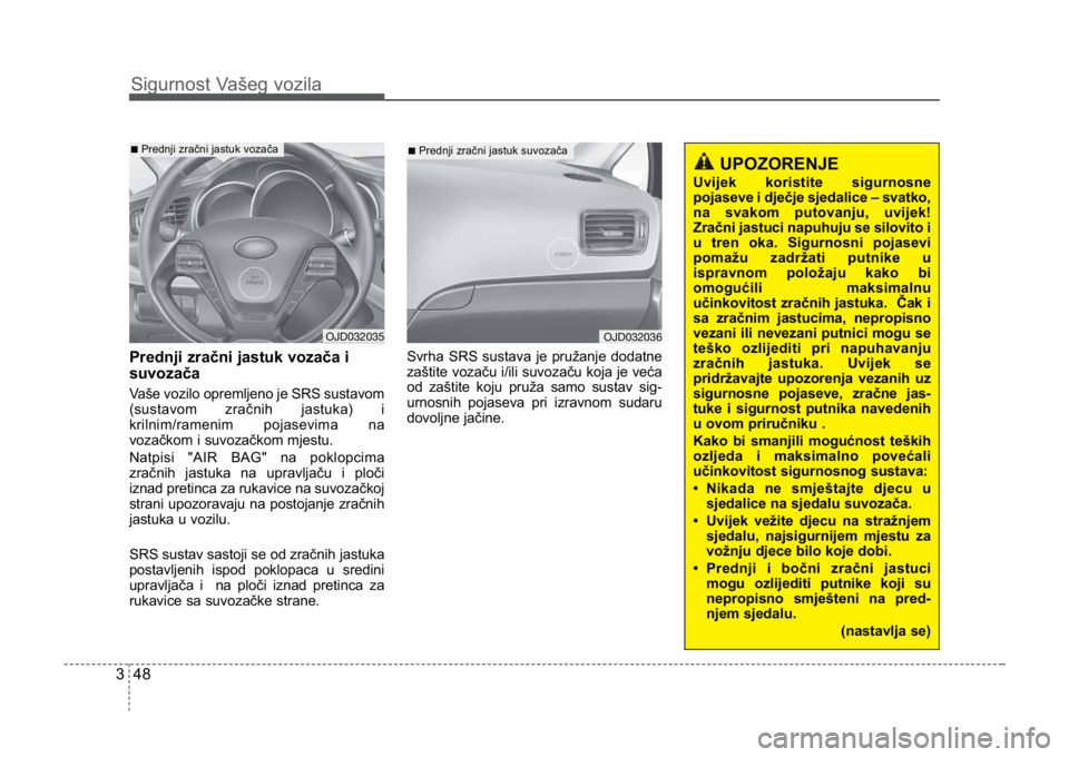 KIA CEED SPORTWAGON 2014 Repair Manual Sigurnost Vašeg vozila
483
UPOZORENJE
Uvijek koristite sigurnosne
pojaseve i dječje sjedalice – svatko,
na svakom putovanju, uvijek!
Zračni jastuci napuhuju se silovito i
u tren oka. Sigurnosni p