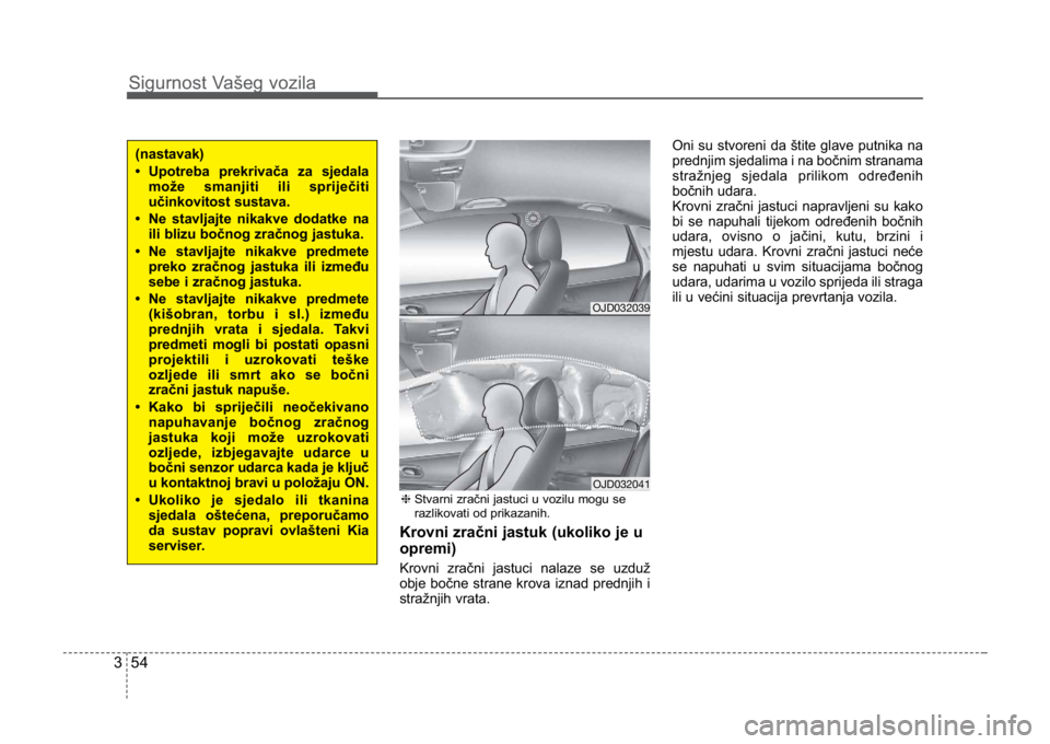 KIA CEED SPORTWAGON 2014 Manual PDF Sigurnost Vašeg vozila
543
Krovni zračni jastuk (ukoliko je u
opremi)
Krovni zračni jastuci nalaze se uzduž
obje bočne strane krova iznad prednjih i
stražnjih vrata.Oni su stvoreni da štite gla KIA CEED SPORTWAGON 2014 Manual PDF Sigurnost Vašeg vozila
543
Krovni zračni jastuk (ukoliko je u
opremi)
Krovni zračni jastuci nalaze se uzduž
obje bočne strane krova iznad prednjih i
stražnjih vrata.Oni su stvoreni da štite gla
