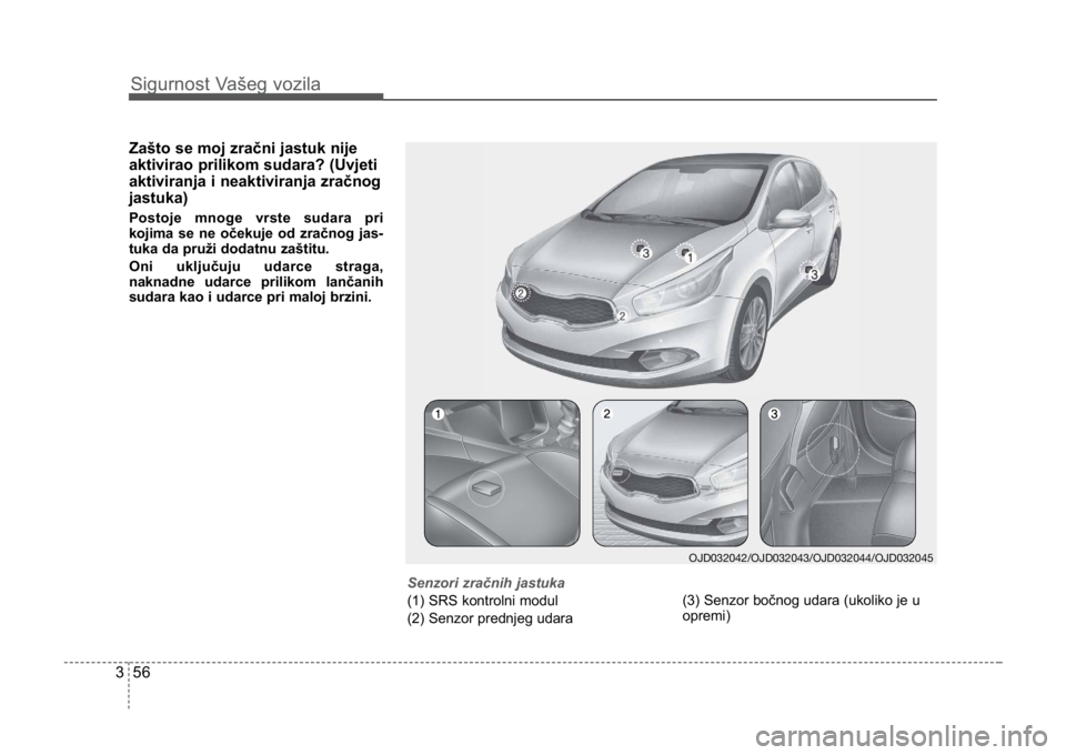 KIA CEED SPORTWAGON 2014 Manual PDF Sigurnost Vašeg vozila
563
Zašto se moj zračni jastuk nije
aktivirao prilikom sudara? (Uvjeti
aktiviranja i neaktiviranja zračnog
jastuka)
Postoje mnoge vrste sudara pri
kojima se ne očekuje od z KIA CEED SPORTWAGON 2014 Manual PDF Sigurnost Vašeg vozila
563
Zašto se moj zračni jastuk nije
aktivirao prilikom sudara? (Uvjeti
aktiviranja i neaktiviranja zračnog
jastuka)
Postoje mnoge vrste sudara pri
kojima se ne očekuje od z