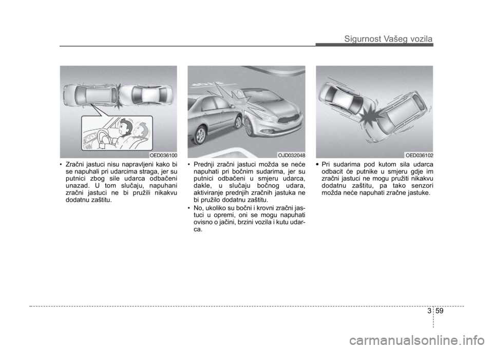 KIA CEED SPORTWAGON 2014 Manual PDF 359
Sigurnost Vašeg vozila
• Zračni jastuci nisu napravljeni kako bise napuhali pri udarcima straga, jer su
putnici zbog sile udarca odbačeni
unazad. U tom slučaju, napuhani
zračni jastuci ne b KIA CEED SPORTWAGON 2014 Manual PDF 359
Sigurnost Vašeg vozila
• Zračni jastuci nisu napravljeni kako bise napuhali pri udarcima straga, jer su
putnici zbog sile udarca odbačeni
unazad. U tom slučaju, napuhani
zračni jastuci ne b