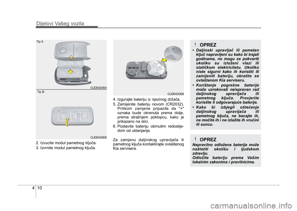 KIA CEED SPORTWAGON 2014 Owners Manual Dijelovi Vašeg vozila
104
2. Izvucite modul pametnog ključa.
3. Izvrnite modul pametnog ključa.4. Izgurajte bateriju iz njezinog držača.
5. Zamijenite bateriju novom (CR2032).
Prilikom zamjene pr KIA CEED SPORTWAGON 2014 Owners Manual Dijelovi Vašeg vozila
104
2. Izvucite modul pametnog ključa.
3. Izvrnite modul pametnog ključa.4. Izgurajte bateriju iz njezinog držača.
5. Zamijenite bateriju novom (CR2032).
Prilikom zamjene pr
