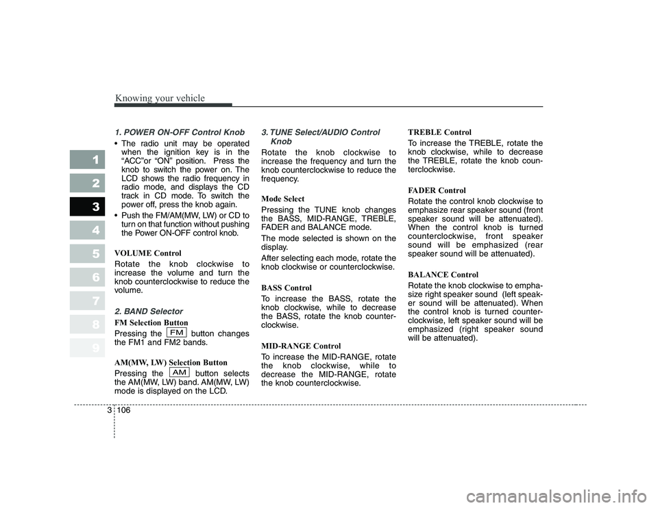 KIA CERATO 2007  Owners Manual Knowing your vehicle
106
3
1 23456789
1. POWER ON-OFF Control Knob
 The radio unit may be operated
when the ignition key is in the 
“ACC”or “ON” position. Press the
knob to switch the power o