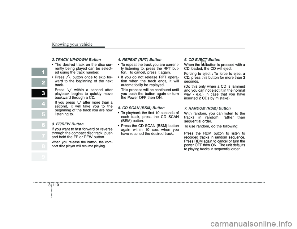 KIA CERATO 2007 Owners Manual Knowing your vehicle
110
3
1 23456789
2. TRACK UP/DOWN Button
The desired track on the disc cur-
rently being played can be select-
ed using the track number.
Press button once to skip for- ward KIA CERATO 2007 Owners Manual Knowing your vehicle
110
3
1 23456789
2. TRACK UP/DOWN Button
The desired track on the disc cur-
rently being played can be select-
ed using the track number.
Press button once to skip for- ward