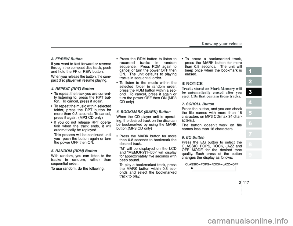 KIA CERATO 2007 Owners Manual 3 117
Knowing your vehicle
1 23456789
3. FF/REW Button
If you want to fast forward or reverse
through the compact disc track, push
and hold the FF or REW button.
When you release the button, the co KIA CERATO 2007 Owners Manual 3 117
Knowing your vehicle
1 23456789
3. FF/REW Button
If you want to fast forward or reverse
through the compact disc track, push
and hold the FF or REW button.
When you release the button, the co