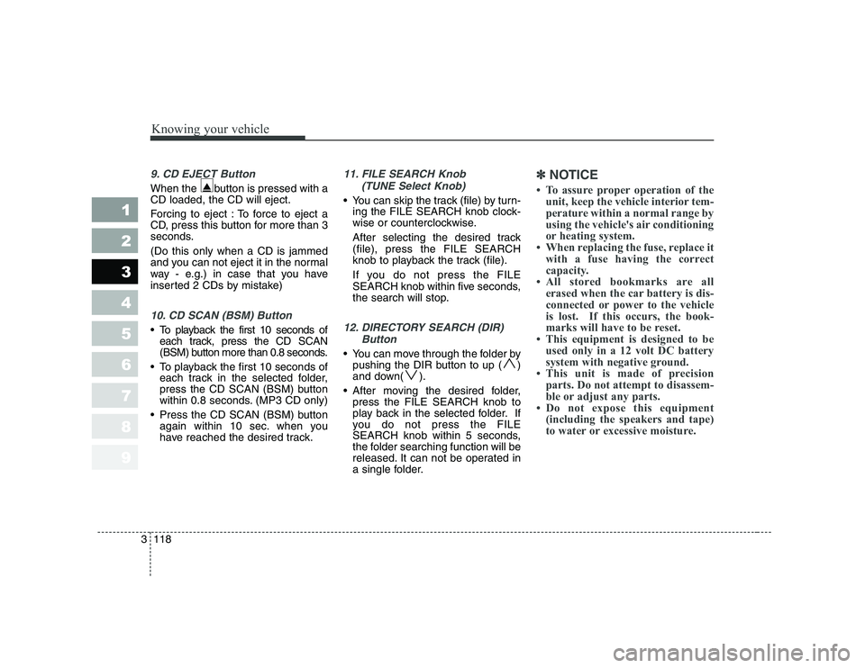 KIA CERATO 2007 Owners Manual Knowing your vehicle
118
3
1 23456789
9. CD EJECT Button
When the button is pressed with a CD loaded, the CD will eject.
Forcing to eject : To force to eject a
CD, press this button for more than 3 KIA CERATO 2007 Owners Manual Knowing your vehicle
118
3
1 23456789
9. CD EJECT Button
When the button is pressed with a CD loaded, the CD will eject.
Forcing to eject : To force to eject a
CD, press this button for more than 3