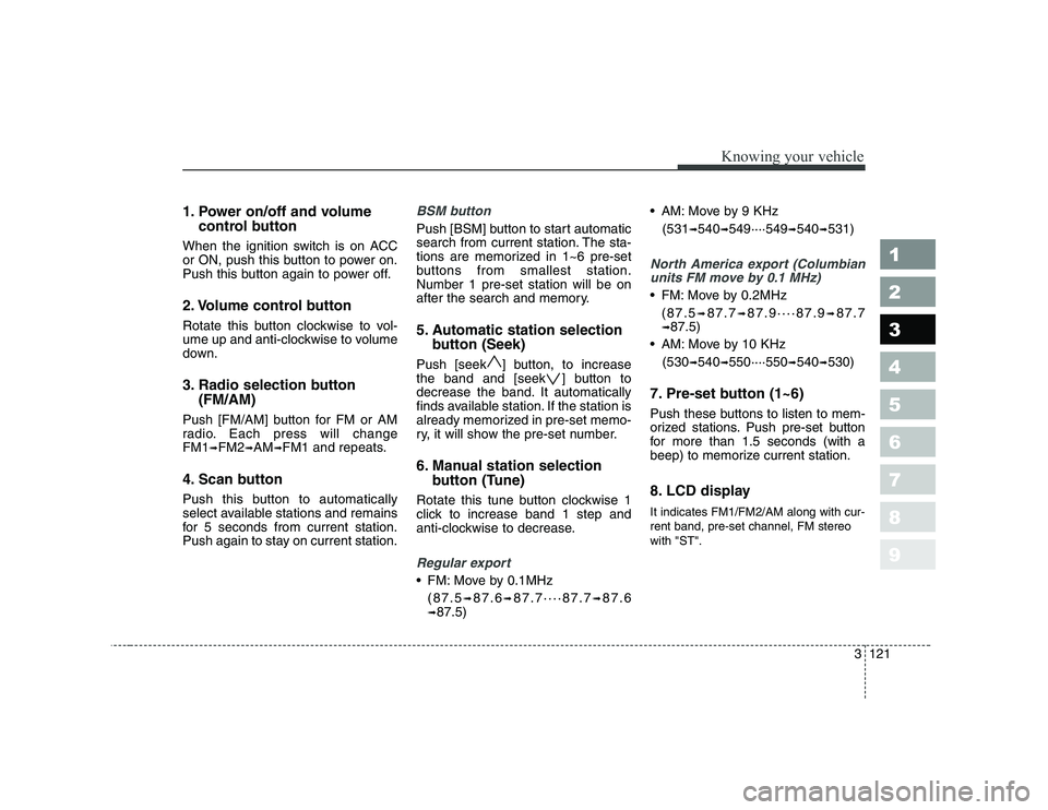 KIA CERATO 2007 Owners Manual 1. Power on/off and volumecontrol button
When the ignition switch is on ACC
or ON, push this button to power on.
Push this button again to power off.
2. Volume control button
Rotate this button clo KIA CERATO 2007 Owners Manual 1. Power on/off and volumecontrol button
When the ignition switch is on ACC
or ON, push this button to power on.
Push this button again to power off.
2. Volume control button
Rotate this button clo