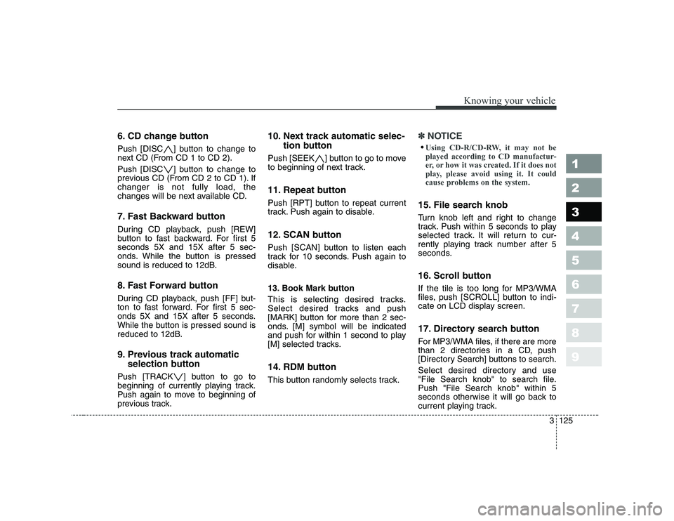 KIA CERATO 2007  Owners Manual 6. CD change button 
Push [DISC ] button to change to 
next CD (From CD 1 to CD 2). 
Push [DISC ] button to change to 
previous CD (From CD 2 to CD 1). Ifchanger is not fully load, the
changes will be