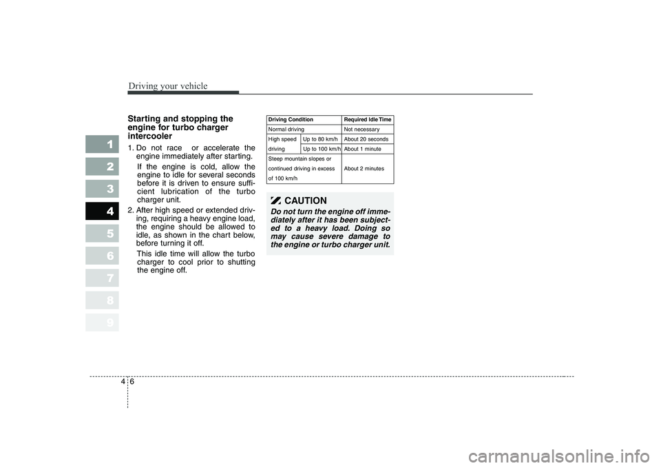 KIA CERATO 2007 Owners Manual Driving your vehicle
6
4
1 23456789
Starting and stopping the
engine for turbo charger
intercooler
1. Do not race or accelerate the
engine immediately after starting.
If the engine is cold, allow KIA CERATO 2007 Owners Manual Driving your vehicle
6
4
1 23456789
Starting and stopping the
engine for turbo charger
intercooler
1. Do not race or accelerate the
engine immediately after starting.
If the engine is cold, allow