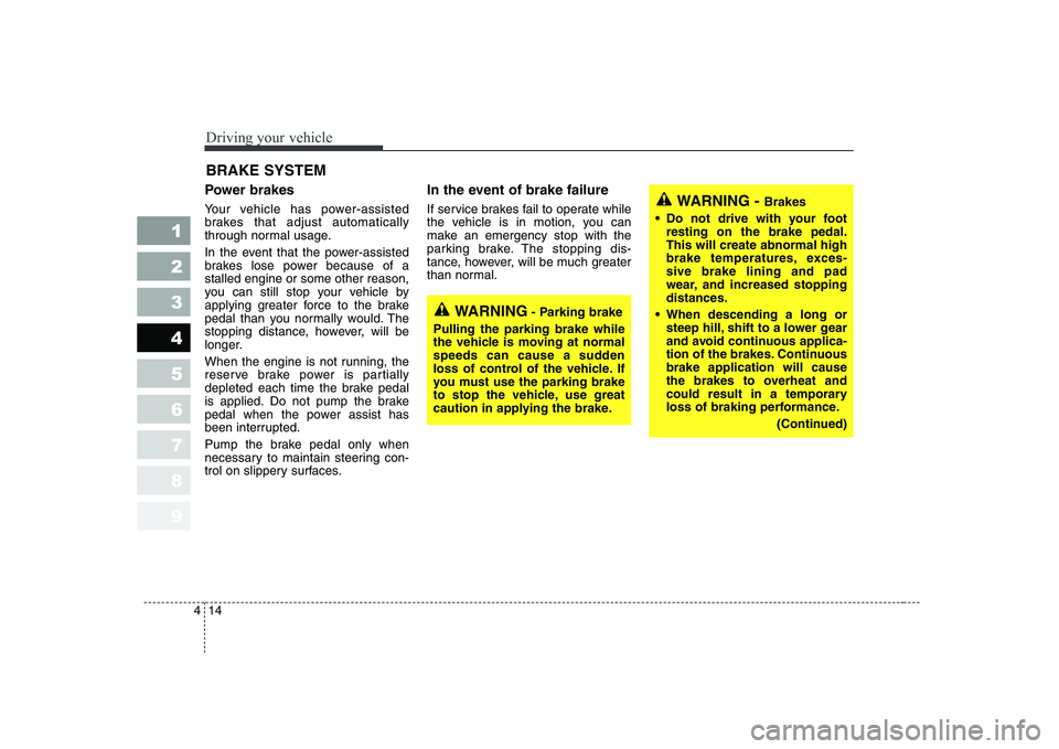 KIA CERATO 2007 Owners Manual Driving your vehicle
14
4
1 23456789
Power brakes
Your vehicle has power-assisted
brakes that adjust automatically
through normal usage.
In the event that the power-assisted
brakes lose power be KIA CERATO 2007 Owners Manual Driving your vehicle
14
4
1 23456789
Power brakes
Your vehicle has power-assisted
brakes that adjust automatically
through normal usage.
In the event that the power-assisted
brakes lose power be