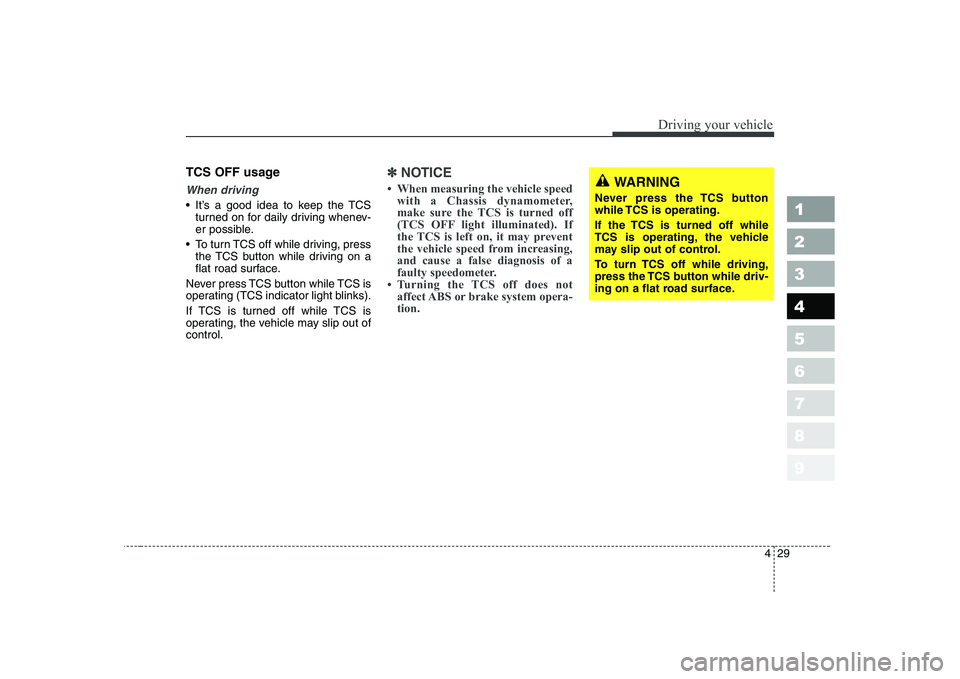 KIA CERATO 2007  Owners Manual 429
1 23456789
Driving your vehicle
TCS OFF usage
When driving
 It’s a good idea to keep the TCSturned on for daily driving whenev- 
er possible.
 To turn TCS off while driving, press the TCS button